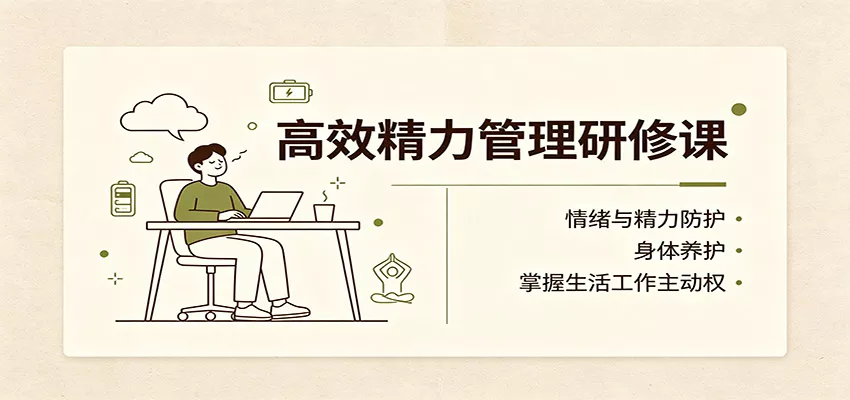 高效精力管理研修课:情绪与精力防护,身体养护,掌握生活工作主动权-2爱1学习资源网-伴学无忧