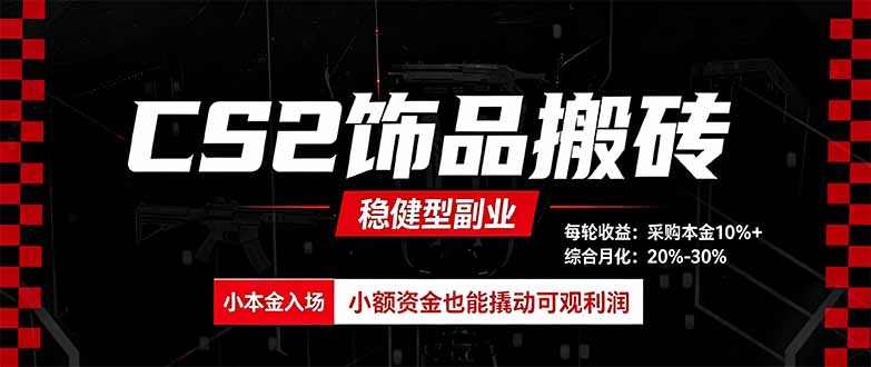 CS2饰品搬砖,每轮收益为采购本金的10%+,综合月化为20-30%,稳健型副业 CS2饰品搬砖,每轮收益为采购本金的10%+,综合月化为20-30%,稳健型副业