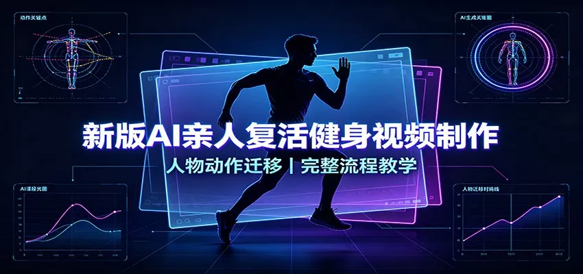 新版AI亲人复活健身视频制作，人物动作迁移，完整流程教学-2爱1学习资源网-伴学无忧
