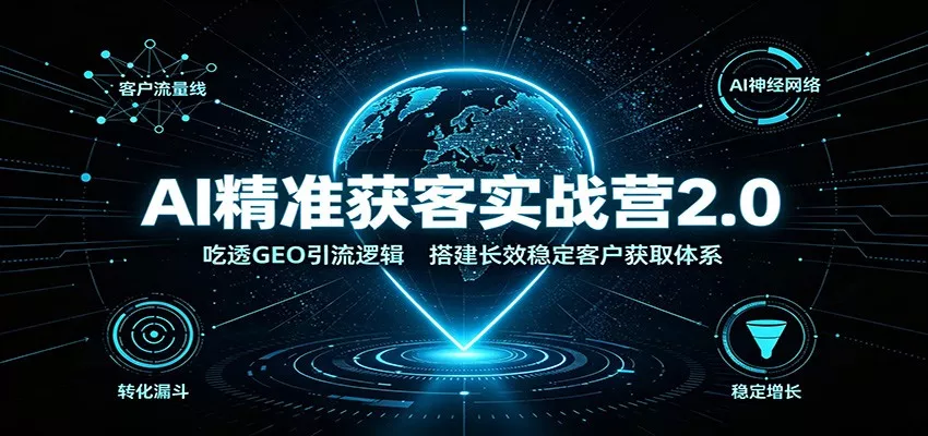 AI精准获客实战营2.0：吃透GEO引流逻辑，搭建长效稳定客户获取体系-2爱1学习资源网-伴学无忧