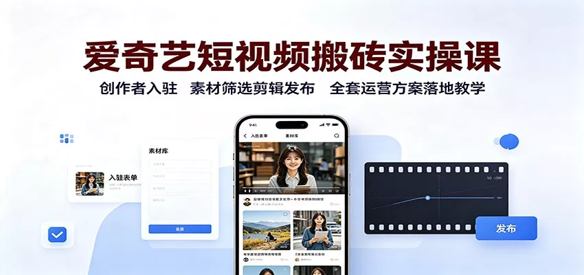 爱奇艺短视频搬砖实操课：创作者入驻，素材筛选剪辑发布，全套运营方案落地教学-2爱1学习资源网-伴学无忧