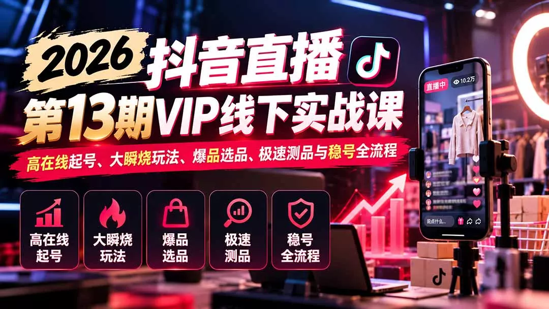 2026抖音直播第13期VIP线下实战课：高在线起号、大瞬烧玩法、爆品选品、极速测品与稳号全流程-2爱1学习资源网-伴学无忧