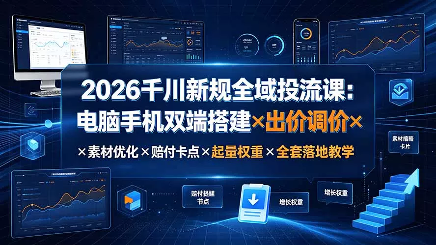 2026千川新规全域投流课：电脑手机双端搭建×出价调价×素材优化×赔付卡点×起量权重×全套落地教学-2爱1学习资源网-伴学无忧