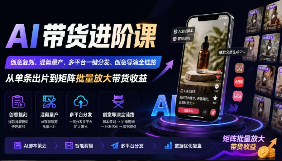 AI带货进阶课｜创意复刻、混剪量产、多平台一键分发、创意导演全链路，从单条出片到矩阵批量放大带货收益-2爱1学习资源网-伴学无忧