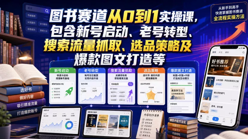 图书赛道从0到1实操课，包含新号启动、老号转型、搜索流量抓取、选品策略及爆款图文打造等-2爱1学习资源网-伴学无忧