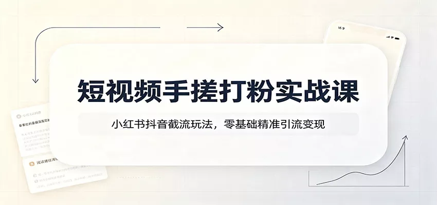 短视频手搓打粉实战课：小红书抖音截流玩法，零基础精准引流变现-2爱1学习资源网-伴学无忧