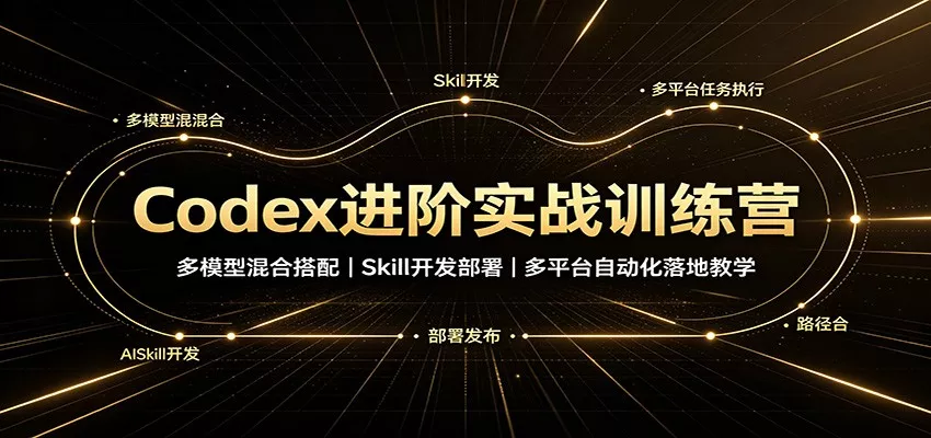 Codex进阶实战训练营：多模型混合搭配，Skill开发部署，多平台自动化落地教学-2爱1学习资源网-伴学无忧