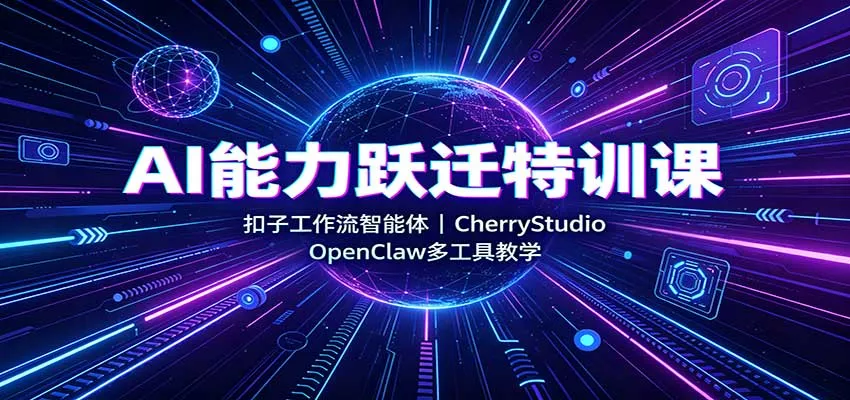 AI能力跃迁特训课：扣子工作流智能体，CherryStudio，OpenClaw多工具教学-2爱1学习资源网-伴学无忧