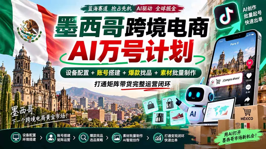墨西哥AI跨境电商万号计划｜设备配置+账号搭建+爆款找品+素材批量制作，打通矩阵带货完整运营闭环-2爱1学习资源网-伴学无忧