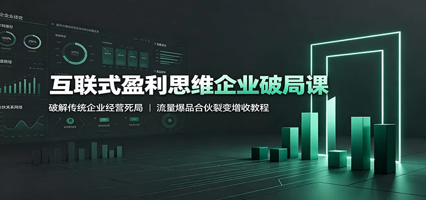 互联式盈利思维企业破局课:破解传统企业经营死局,流量爆品合伙裂变增收教程-2爱1学习资源网-伴学无忧