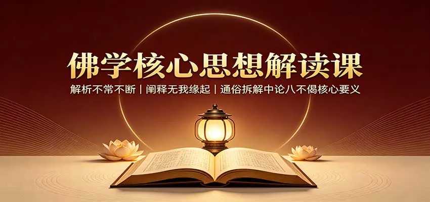 佛学核心思想解读课：解析不常不断，阐释无我缘起，通俗拆解中论八不偈核心要义-2爱1学习资源网-伴学无忧