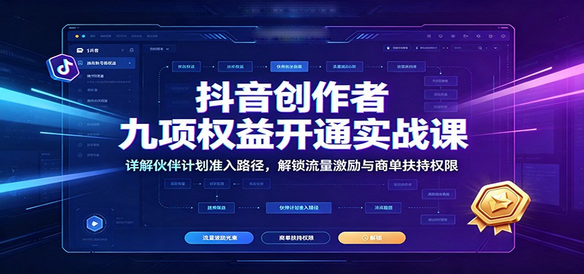 抖音创作者九项权益开通实战课：详解伙伴计划准入路径，解锁流量激励与商单扶持权限-2爱1学习资源网-伴学无忧