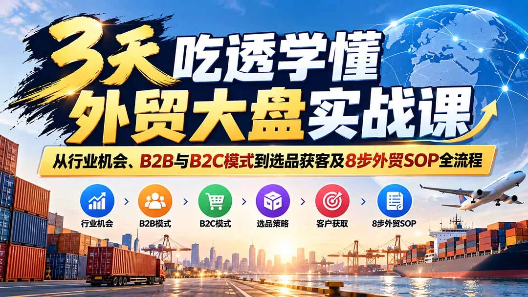 3天吃透学懂外贸大盘实战课：从行业机会、B2B与B2C模式到选品获客及8步外贸SOP全流程-2爱1学习资源网-伴学无忧