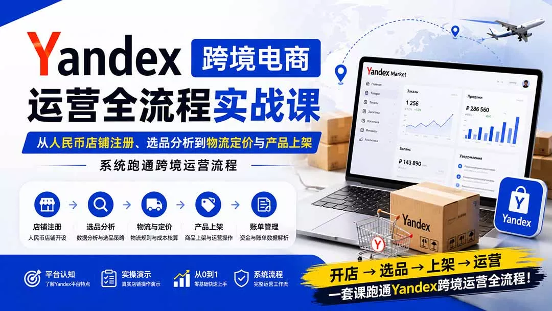 Yandex跨境电商运营全流程实战课：从人民币店铺注册、选品分析到物流定价与产品上架，系统跑通跨境运营流程-2爱1学习资源网-伴学无忧