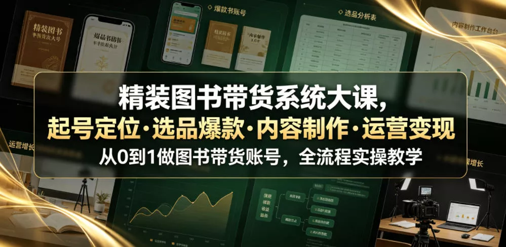精装图书带货系统大课,起号定位・选品爆款・内容制作・运营变现,从0到1做图书带货账号,全流程实操教学(更新)-2爱1学习资源网-伴学无忧