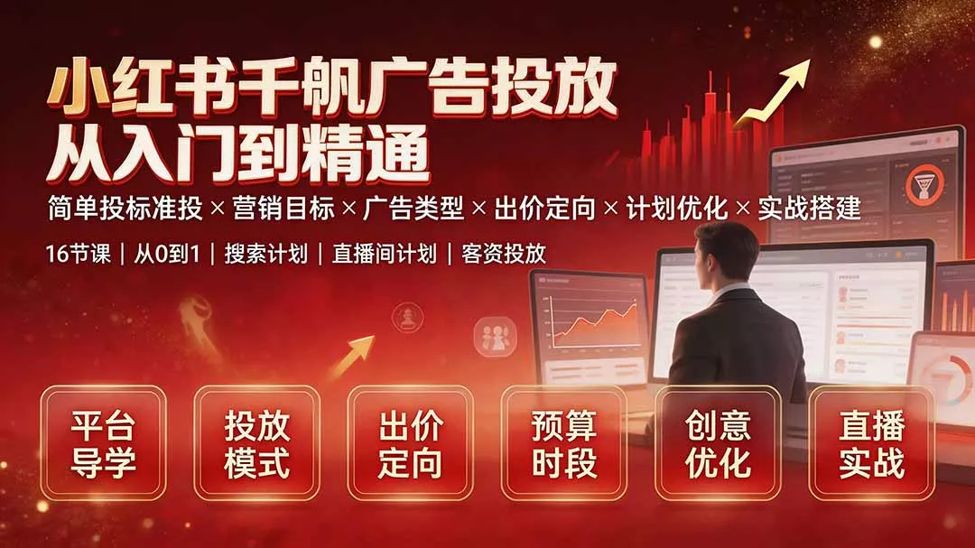 小红书千帆广告投放从入门到精通：简单投标准投×营销目标×广告类型×出价定向×计划优化×实战搭建