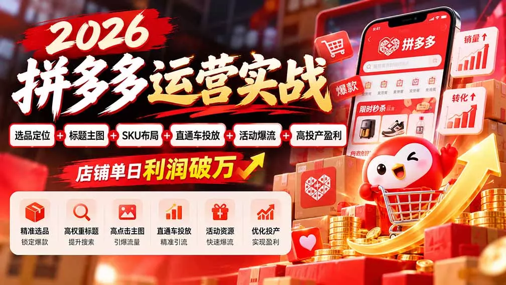 2026拼多多运营实战-更新1002：选品定位+标题主图+SKU布局+直通车投放+活动爆流+高投产盈利 店铺单日利润破万-2爱1学习资源网-伴学无忧
