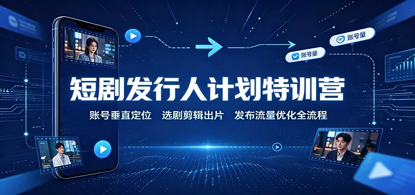 短剧发行人计划特训营：账号垂直定位，选剧剪辑出片，发布流量优化全流程-2爱1学习资源网-伴学无忧