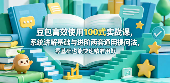豆包高效使用100式实战课，系统讲解基础与进阶两套通用提问法，零基础也能快速精准用好豆包-2爱1学习资源网-伴学无忧