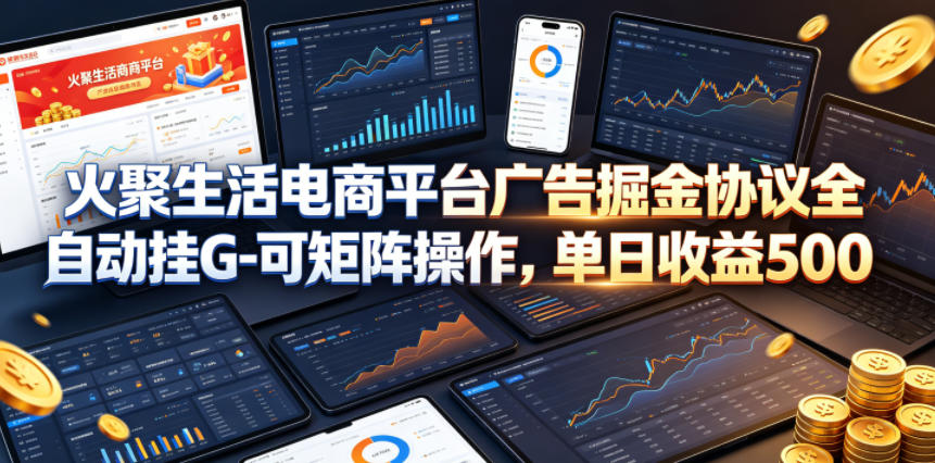 火聚生活电商平台广告掘金协议全自动挂G-可矩阵操作，单日收益5张+【揭秘】-2爱1学习资源网-伴学无忧