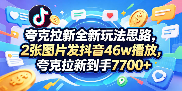 夸克拉新全新玩法思路，2张图片发抖音46w播放，夸克拉新到手7700+，3385字完整教程附上【付费文章】-2爱1学习资源网-伴学无忧
