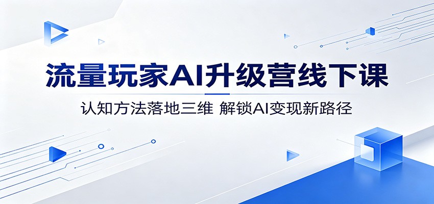 流量玩家AI升级营线下课：认知方法落地三维，解锁AI变现新路径-2爱1学习资源网-伴学无忧
