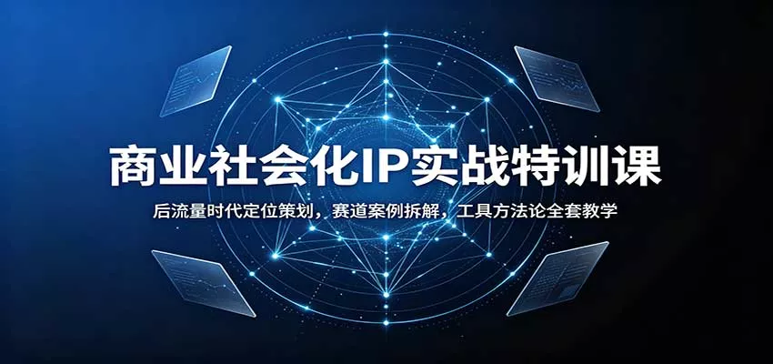 商业社会化IP实战特训课：后流量时代定位策划，赛道案例拆解，工具方法论全套教学-2爱1学习资源网-伴学无忧