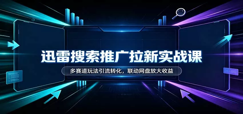 迅雷搜索推广拉新实战课：多赛道玩法引流转化，联动网盘放大收益-2爱1学习资源网-伴学无忧