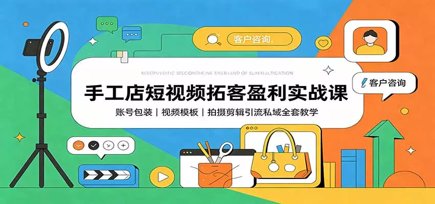 手工店短视频拓客盈利实战课：账号包装，视频模板，拍摄剪辑引流私域全套教学-2爱1学习资源网-伴学无忧