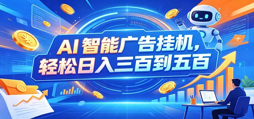 AI智能广告挂机,24小时自动跑,日入300-500,新手零门槛-2爱1学习资源网-伴学无忧