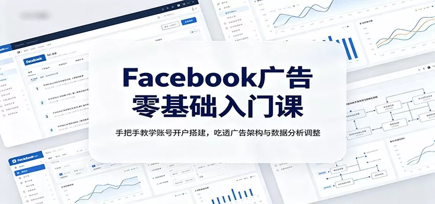 Facebook广告零基础入门课：手把手教学账号开户搭建，吃透广告架构与数据分析调整-2爱1学习资源网-伴学无忧