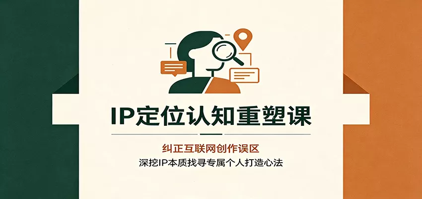 IP定位认知重塑课：纠正互联网创作误区，深挖IP本质找寻专属个人打造心法-2爱1学习资源网-伴学无忧