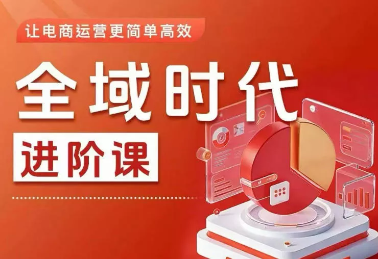 全域时代进阶课，更简单高效的全域投放实操，让电商运营更简单高效(更新0731)-2爱1学习资源网-伴学无忧