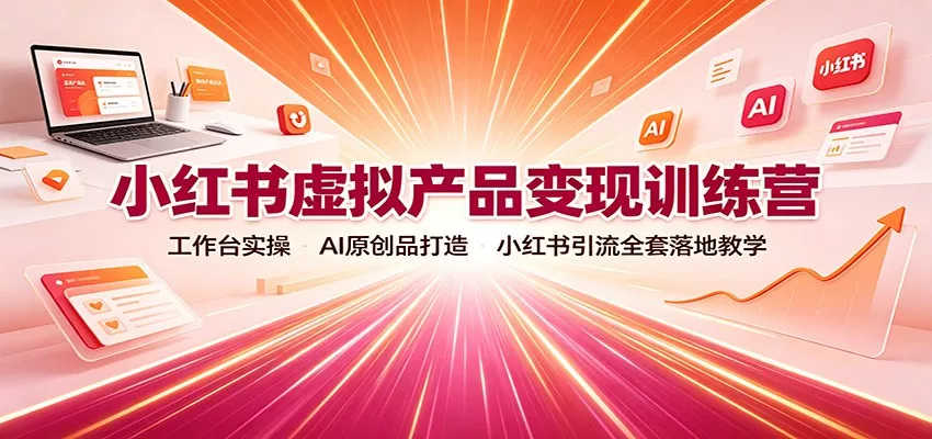 小红书虚拟产品变现训练营：工作台实操，AI原创品打造，小红书引流全套落地教学-2爱1学习资源网-伴学无忧