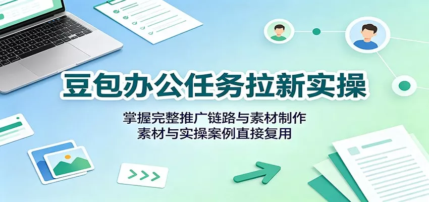 豆包办公任务拉新实操：掌握完整推广链路与素材制作，素材与实操案例直接复用-2爱1学习资源网-伴学无忧
