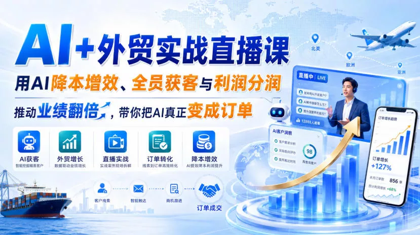 AI+外贸实战直播课，用AI降本增效、全员获客与利润分润，推动业绩翻倍，带你把AI真正变成订单(26.08.31)-2爱1学习资源网-伴学无忧