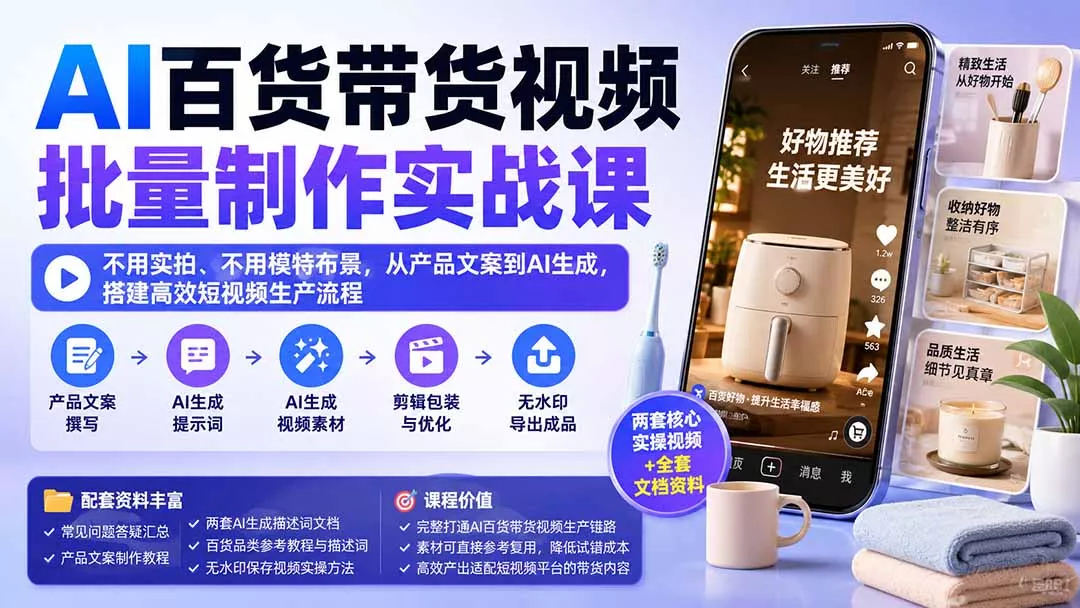 AI百货带货视频批量制作实战课:不用实拍、不用模特布景,从产品文案到AI生成,搭建高效短视频生产流程-2爱1学习资源网-伴学无忧