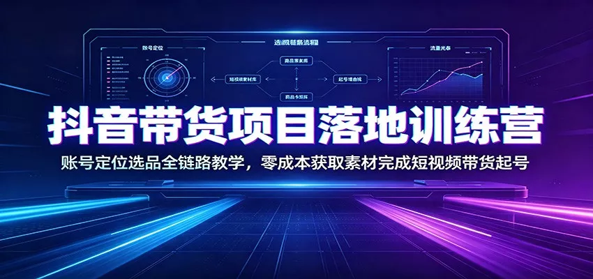 抖音带货项目落地训练营：账号定位选品全链路教学，零成本获取素材完成短视频带货起号-2爱1学习资源网-伴学无忧