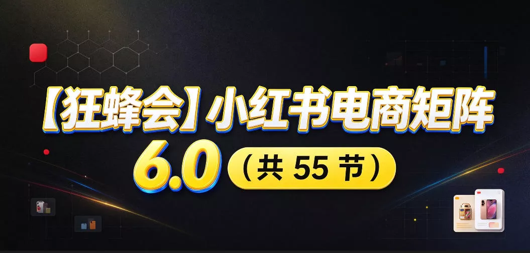 【无水印】【狂蜂会】小红书电商矩阵6.0，从零教你店铺搭建、多渠道精细化选品、AI素材原创、自动化发笔记、矩阵起店放大等-2爱1学习资源网-伴学无忧
