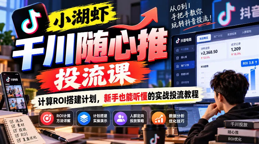 小湖虾千川随心推投流课，计算ROI搭建计划，新手也能听懂的实战投流教程-2爱1学习资源网-伴学无忧