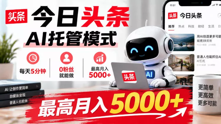 今日头条AI托管模式,每天5分钟,0粉丝就能做,最高月入5000+【揭秘】-2爱1学习资源网-伴学无忧