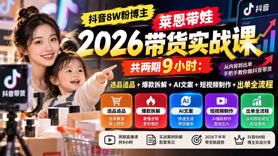 【无水印】抖音8W粉博主莱恩带娃2026带货实战课-共两期9小时：选品追品+爆款拆解+AI文案+短视频制作+出单全流程-2爱1学习资源网-伴学无忧