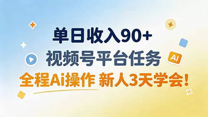 单日收入90+，视频号平台任务，全程Ai操作 新人3天学会！-2爱1学习资源网-伴学无忧