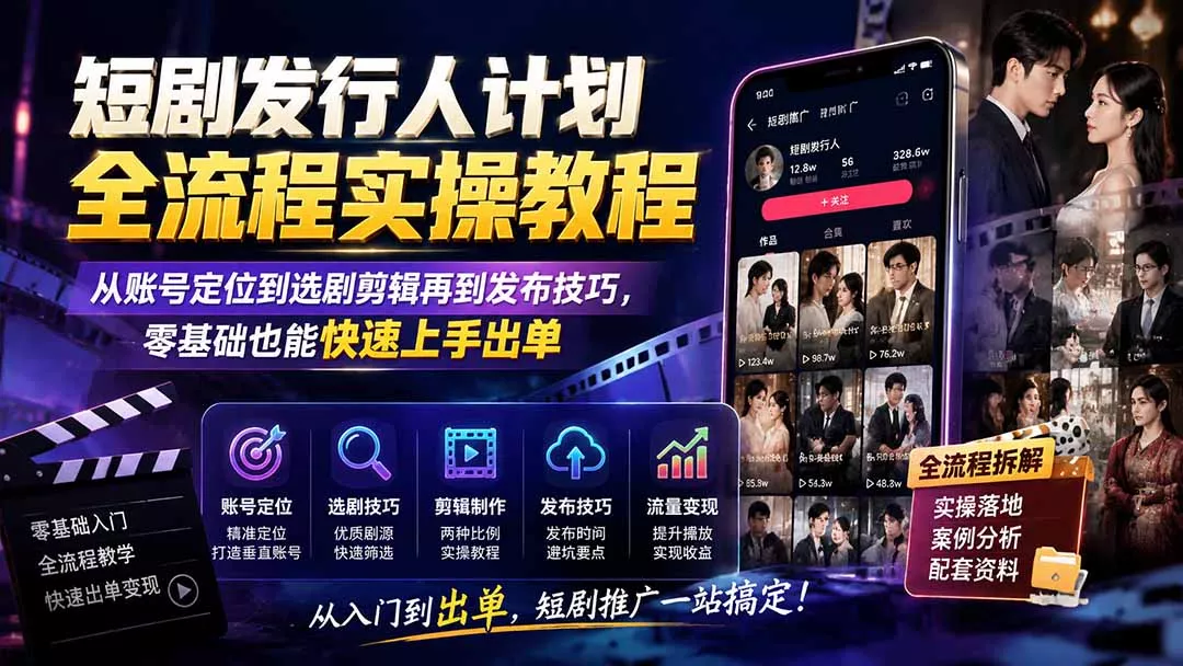短剧发行人计划全流程实操教程；从账号定位到选剧剪辑再到发布技巧，零基础也能快速上手出单-2爱1学习资源网-伴学无忧