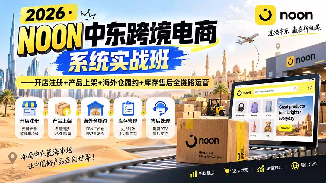 2026·NOON中东跨境电商系统实战班——开店注册+产品上架+海外仓履约+库存售后全链路运营-2爱1学习资源网-伴学无忧