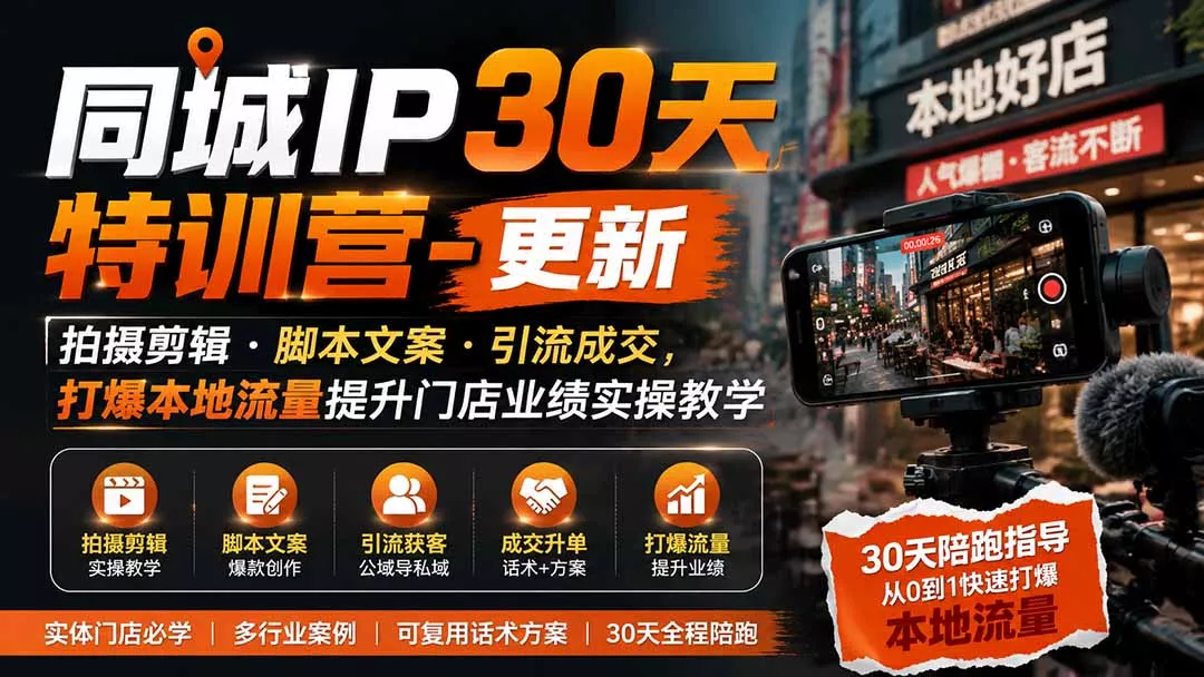 同城IP30天特训营-更新｜拍摄剪辑+脚本文案+引流成交，打爆本地流量提升门店业绩实操教学-2爱1学习资源网-伴学无忧