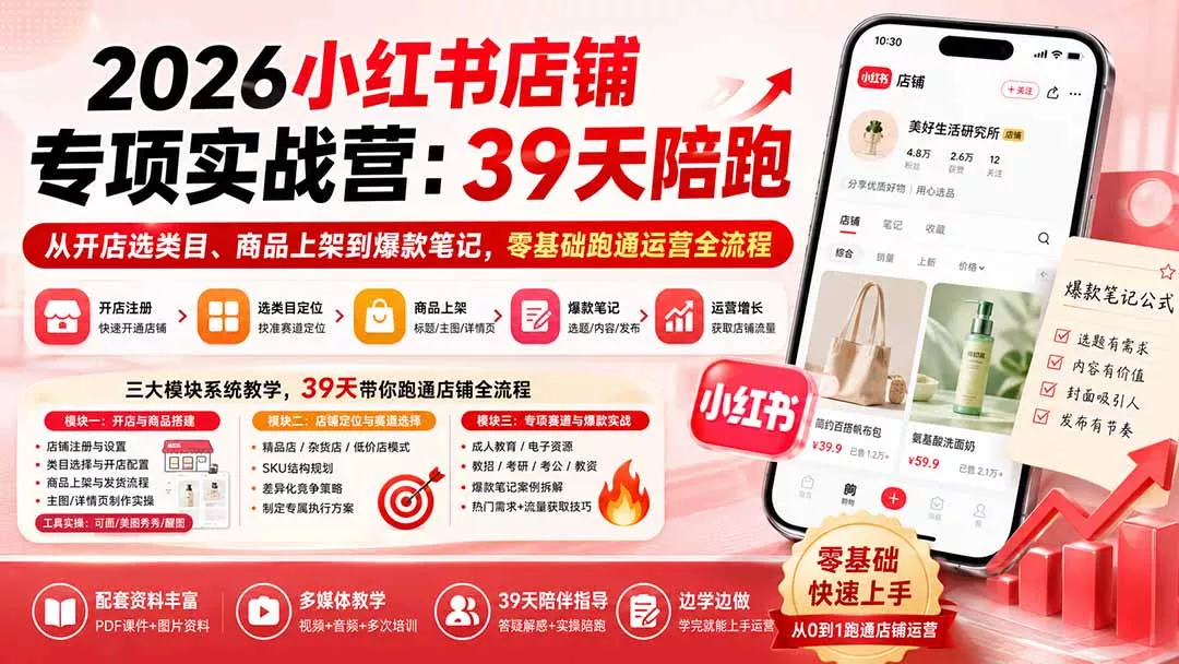 2026小红书店铺专项实战营：39天陪跑从开店选类目、商品上架到爆款笔记，零基础跑通运营全流程-2爱1学习资源网-伴学无忧