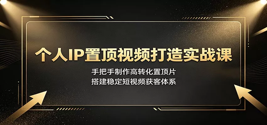 个人IP置顶视频打造实战课：手把手制作高转化置顶片，搭建稳定短视频获客体系-2爱1学习资源网-伴学无忧