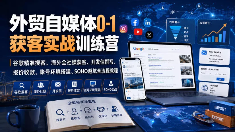 外贸自媒体0-1获客实战训练营｜谷歌精准搜客、海外全社媒获客、开发信撰写、报价收款、账号环境搭建、SOHO避坑全流程教程-2爱1学习资源网-伴学无忧