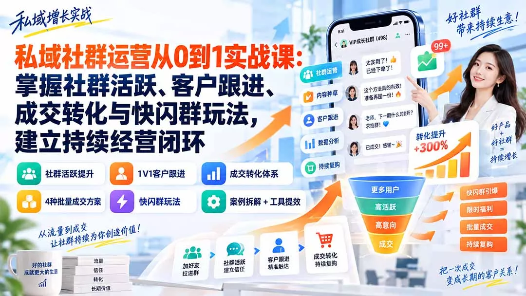 私域社群运营从0到1实战课：掌握社群活跃、客户跟进、成交转化与快闪群玩法，建立持续经营闭环-2爱1学习资源网-伴学无忧
